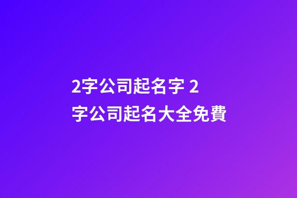 2字公司起名字 2字公司起名大全免費